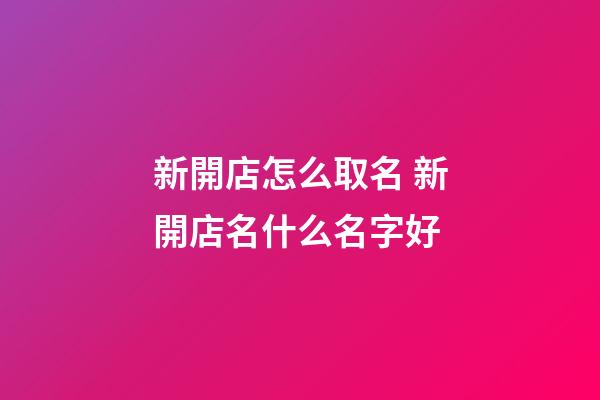 新開店怎么取名 新開店名什么名字好-第1張-店鋪起名-玄機(jī)派